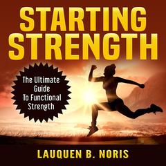 Starting Strength: The Ultimate Guide To Functional Strength Audiobook, by Lauquen B. Noris