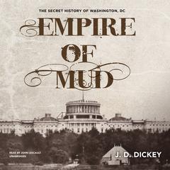 Empire of Mud: The Secret History of Washington, DC Audiobook, by J. D. Dickey