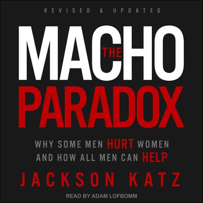 The Macho Paradox: Why Some Men Hurt Women and How All Men Can Help Audiobook, by Jackson Katz