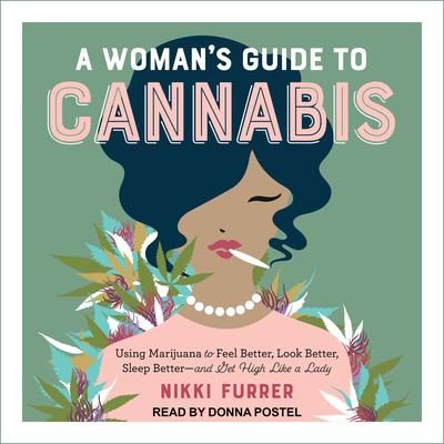 A Womans Guide to Cannabis: Using Marijuana to Feel Better, Look Better, Sleep Better-and Get High Like a Lady Audiobook, by Nikki Furrer