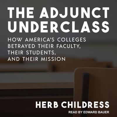 The Adjunct Underclass: How America’s Colleges Betrayed Their Faculty, Their Students, and Their Mission Audiobook, by Herb Childress