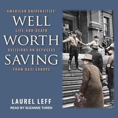 Well Worth Saving: American Universities’ Life-and-Death Decisions on Refugees from Nazi Europe Audiobook, by Laurel Leff