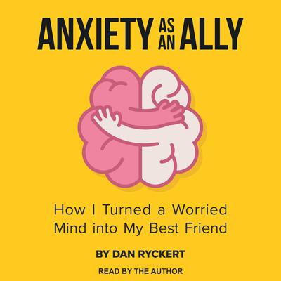 Anxiety as an Ally: How I Turned a Worried Mind into My Best Friend Audiobook, by Dan Ryckert