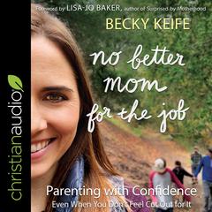 No Better Mom for the Job: Parenting with Confidence (Even When You Dont Feel Cut Out for It) Audiobook, by Becky Keife