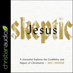 Jesus Skeptic: A Journalist Explores the Credibility and Impact of Christianity Audiobook, by John S. Dickerson