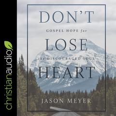 Don’t Lose Heart: Gospel Hope for the Discouraged Soul Audiobook, by Jason Meyer