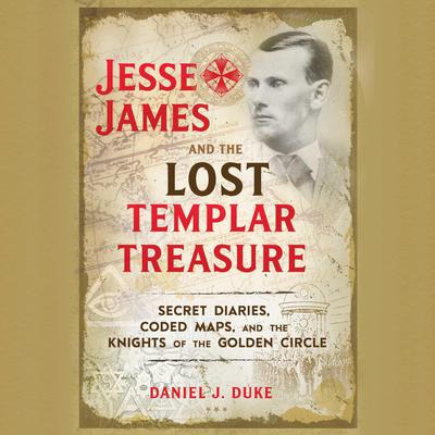 Jesse James and the Lost Templar Treasure: Secret Diaries, Coded Maps, and the Knights of the Golden Circle Audiobook, by Daniel J. Duke