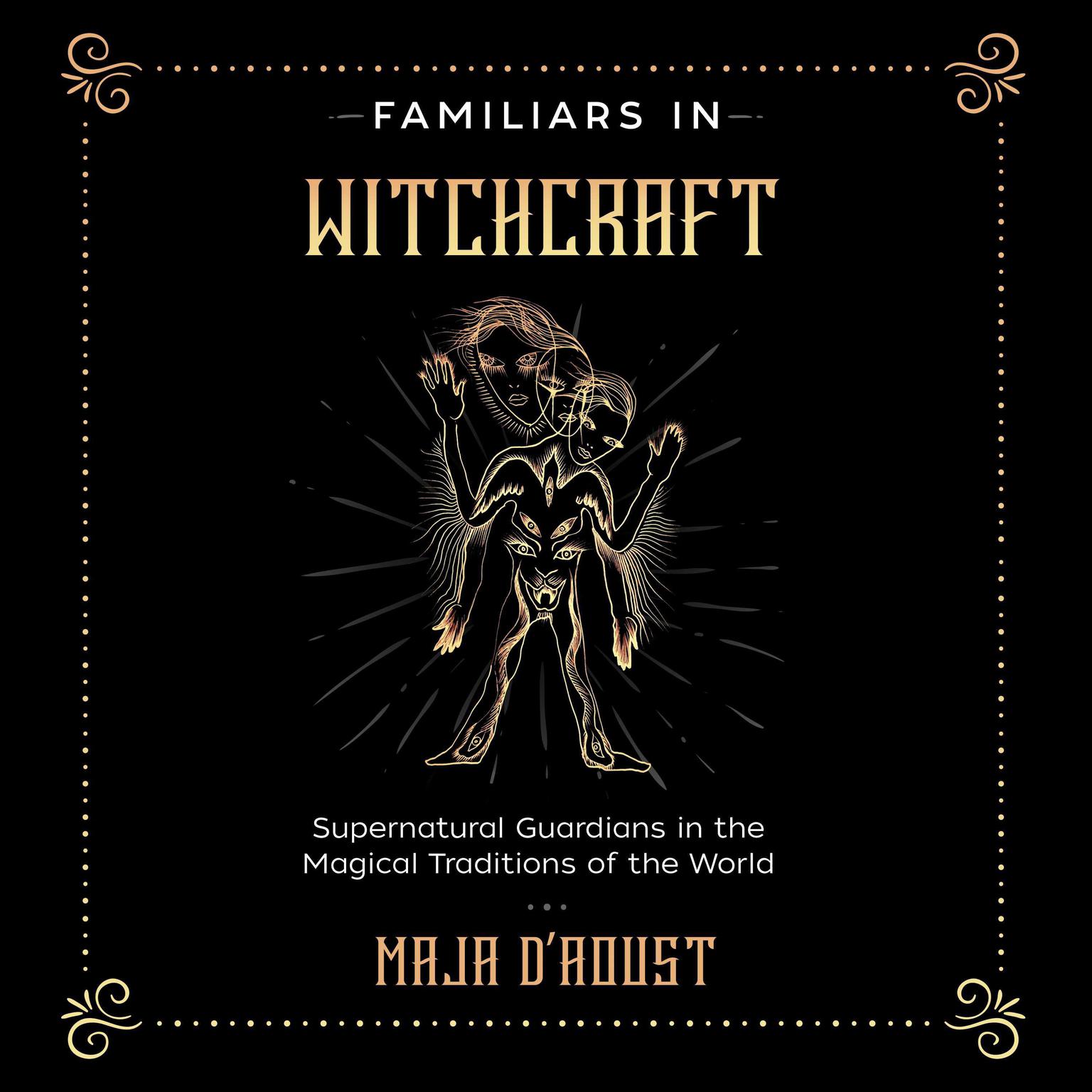 Familiars in Witchcraft: Supernatural Guardians in the Magical Traditions of the World Audiobook, by Maja D’Aoust