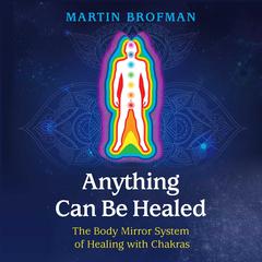 Anything Can Be Healed: The Body Mirror System of Healing with Chakras Audiobook, by Martin Brofman