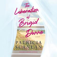 The Liberation of Brigid Dunne: Warmth, wisdom and love on every page - if you treasured Maeve Binchy, read Patricia Scanlan Audiobook, by Patricia Scanlan