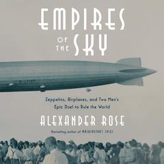 Empires of the Sky: Zeppelins, Airplanes, and Two Mens Epic Duel to Rule the World Audiobook, by Alexander Rose