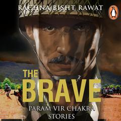 The Brave: Param Vir Chakra Stories: Param Vir Chakra Stories Audiobook, by Rachna Bisht
