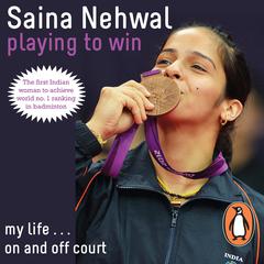 Playing to Win: Saina Nehwal: My Life On and Off the Court Audiobook, by Saina Nehwal