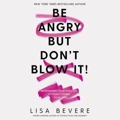 Be Angry, But Don't Blow It: Maintaining Your Passion Without Losing Your Cool Audiobook, by Lisa Bevere