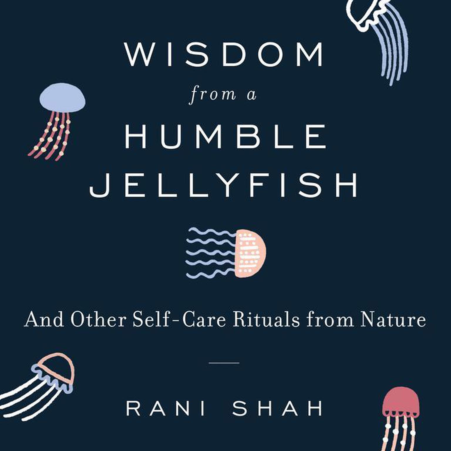 Wisdom From a Humble Jellyfish: And Other Self-Care Rituals from Nature Audiobook, by Rani Shah