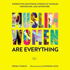 Muslim Women Are Everything: Stereotype-Shattering Stories of Courage, Inspiration, and Adventure Audiobook, by Seema Yasmin
