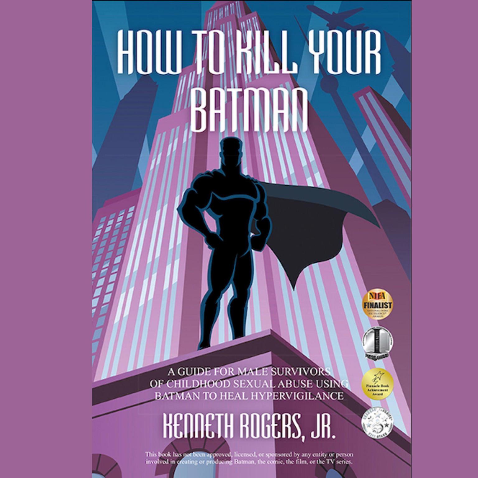 How To Kill Your Batman: A Guide for Male Survivors of Childhood Sexual Abuse Using Batman to Heal Hypervigilance (Abridged): A Guide for Male Survivors of Childhood Sexual Abuse Using Batman to Heal Hypervigilance Audiobook, by Kenneth Rogers