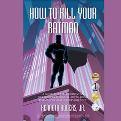How To Kill Your Batman: A Guide for Male Survivors of Childhood Sexual Abuse Using Batman to Heal Hypervigilance: A Guide for Male Survivors of Childhood Sexual Abuse Using Batman to Heal Hypervigilance Audiobook, by Kenneth Rogers