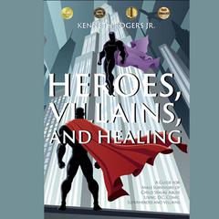 Heroes, Villains, and Healing: A Guide for Male Survivors of Childhood Sexual Abuse Using DC Comic Superheroes and Villains: A Guide for Male Survivors of Childhood Sexual Abuse Using DC Comic Superheroes and Villains Audiobook, by Kenneth Rogers