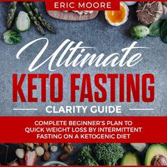 Ultimate Keto Fasting Clarity Guide: Complete Beginner’s Plan to Quick Weight Loss by Intermittent Fasting on a Ketogenic Diet: Complete Beginner’s Plan to Quick Weight Loss by Intermittent Fasting on a Ketogenic Diet Audiobook, by Eric Moore