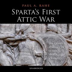 Sparta’s First Attic War: The Grand Strategy of Classical Sparta, 478–446 BC Audiobook, by Paul A. Rahe