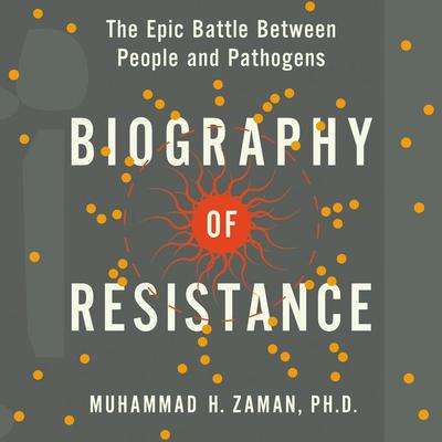 Biography of Resistance: The Epic Battle Between People and Pathogens Audiobook, by Muhammad H. Zaman