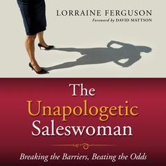 The Unapologetic Saleswoman: Breaking the Barriers, Beating the Odds Audiobook, by Lorraine Ferguson