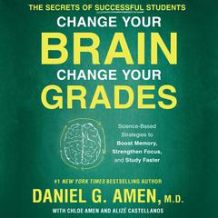 Change Your Brain, Change Your Grades: The Secrets of Successful Students: Science-Based Strategies to Boost Memory, Strengthen Focus, and Study Faster Audiobook, by Daniel G. Amen
