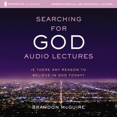 Searching for God: Audio Lectures: Is There Any Reason to Believe in God Today? Audiobook, by Brandon McGuire