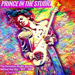 Prince in the Studio: The Exclusive Studio Stories behind the Hits: 1977–1994 Audiobook, by Jake Brown