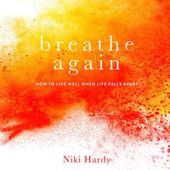 Breathe Again: How to Live Well When Life Falls Apart Audiobook, by Niki Hardy