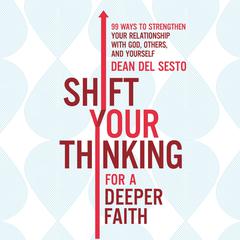 Shift Your Thinking for a Deeper Faith: 99 Ways to Strengthen Your Relationship with God, Others, and Yourself Audiobook, by Dean Del Sesto