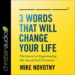 3 Words That Will Change Your Life: The Secret To Experiencing The Joy of Gods Presence Audiobook, by Mike Novotny