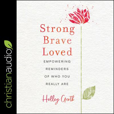 Strong, Brave, Loved: Empowering Reminders of Who You Really Are Audiobook, by Holley Gerth