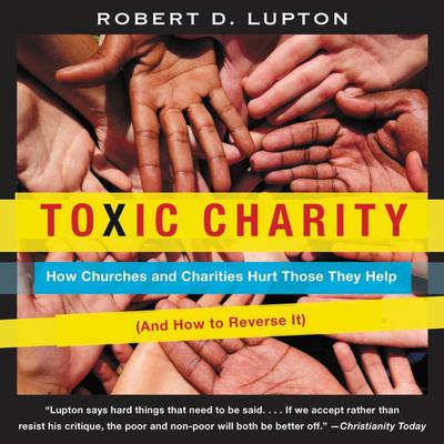 Toxic Charity: How Churches and Charities Hurt Those They Help (And How to Reverse It) Audiobook, by Robert D. Lupton