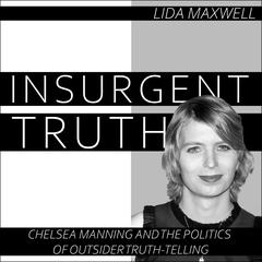 Insurgent Truth: Chelsea Manning and the Politics of Outsider Truth Telling Audiobook, by Lida Maxwell