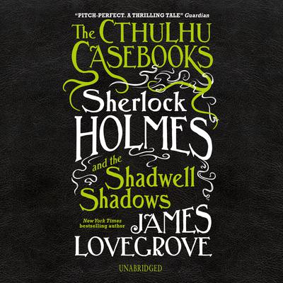 The Cthulhu Casebooks: Sherlock Holmes and the Shadwell Shadows Audiobook, by James Lovegrove