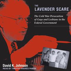 The Lavender Scare: The Cold War Persecution of Gays and Lesbians in the Federal Government Audiobook, by David K. Johnson