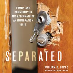 Separated: Family and Community in the Aftermath of an Immigration Raid Audiobook, by William D. Lopez