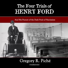 The Four Trials of Henry Ford: And His Pursuit of the Dark Fruit of Narcissism Audiobook, by Gregory R. Piché