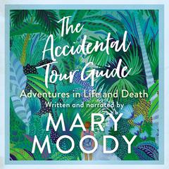 The Accidental Tour Guide: Adventures in Life and Death Audiobook, by Mary Moody