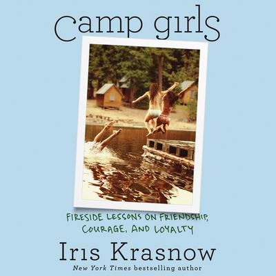 Camp Girls: Fireside Lessons on Friendship, Courage, and Loyalty Audiobook, by Iris Krasnow