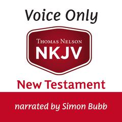 Voice Only Audio Bible - New King James Version, NKJV (Narrated by Simon Bubb): New Testament: Holy Bible, New King James Version Audiobook, by Thomas Nelson