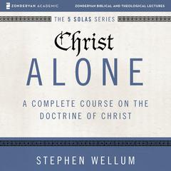 Christ Alone: Audio Lectures: A Complete Course on the Doctrine of Christ Audiobook, by Stephen Wellum