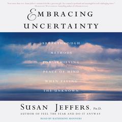 Embracing Uncertainty: Breakthrough Methods for Achieving Peace of Mind When Facing the Unknown Audiobook, by Susan Jeffers, Ph.D.