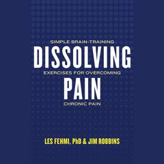 Dissolving Pain: Simple Brain-Training Exercises for Overcoming Chronic Pain Audiobook, by Les Fehmi