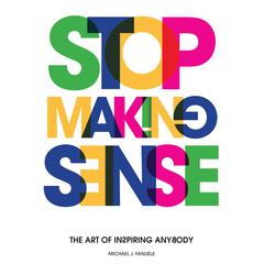 Stop Making Sense: The Art of Inspiring Anybody Audiobook, by Michael J. Fanuele