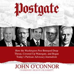 Postgate: How the Washington Post Betrayed Deep Throat, Covered Up Watergate, and Began Today’s Partisan Advocacy Journalism Audiobook, by John O'Connor