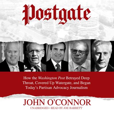 Postgate: How the Washington Post Betrayed Deep Throat, Covered Up Watergate, and Began Today’s Partisan Advocacy Journalism Audiobook, by John O'Connor
