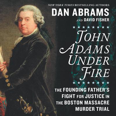 John Adams under Fire: The Founding Father’s Fight for Justice in the Boston Massacre Murder Trial Audiobook, by 